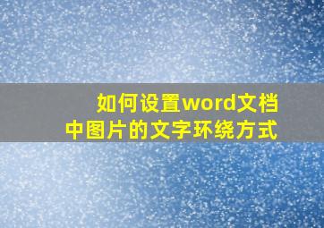 如何设置word文档中图片的文字环绕方式