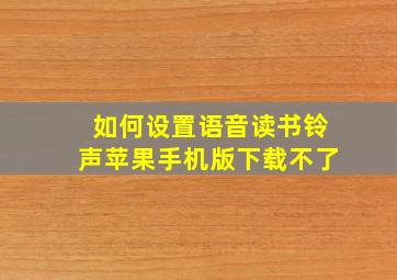 如何设置语音读书铃声苹果手机版下载不了