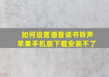 如何设置语音读书铃声苹果手机版下载安装不了