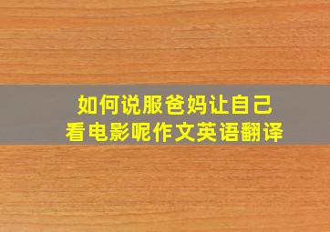 如何说服爸妈让自己看电影呢作文英语翻译