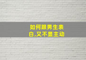 如何跟男生表白,又不显主动