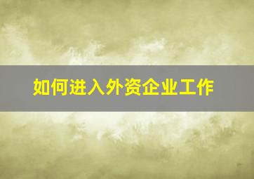 如何进入外资企业工作