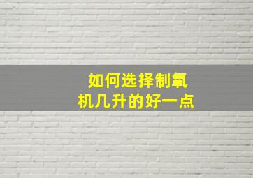 如何选择制氧机几升的好一点