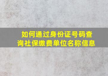 如何通过身份证号码查询社保缴费单位名称信息