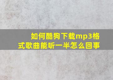 如何酷狗下载mp3格式歌曲能听一半怎么回事