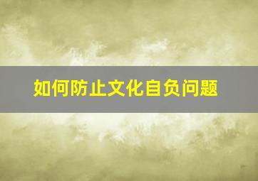 如何防止文化自负问题