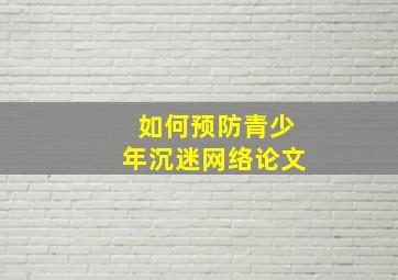 如何预防青少年沉迷网络论文