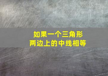 如果一个三角形两边上的中线相等