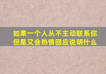 如果一个人从不主动联系你但是又会热情回应说明什么