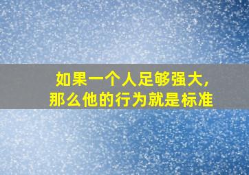 如果一个人足够强大,那么他的行为就是标准