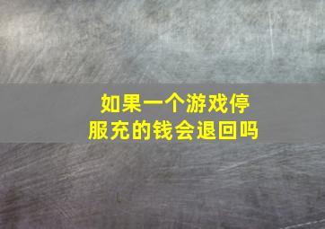 如果一个游戏停服充的钱会退回吗