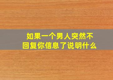 如果一个男人突然不回复你信息了说明什么