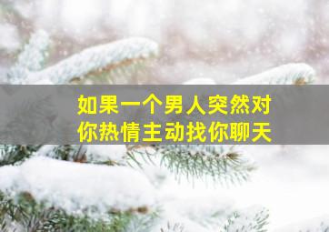 如果一个男人突然对你热情主动找你聊天