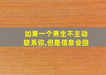 如果一个男生不主动联系你,但是信息会回