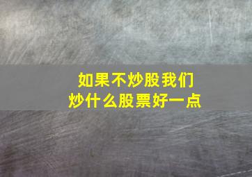 如果不炒股我们炒什么股票好一点