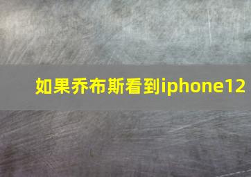 如果乔布斯看到iphone12