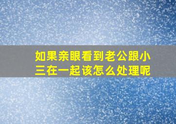 如果亲眼看到老公跟小三在一起该怎么处理呢