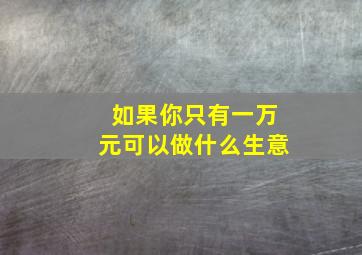 如果你只有一万元可以做什么生意