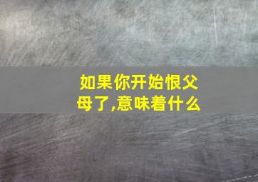 如果你开始恨父母了,意味着什么