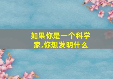 如果你是一个科学家,你想发明什么