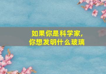 如果你是科学家,你想发明什么玻璃