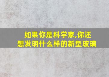 如果你是科学家,你还想发明什么样的新型玻璃