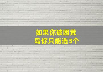 如果你被困荒岛你只能选3个