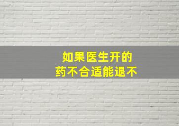 如果医生开的药不合适能退不