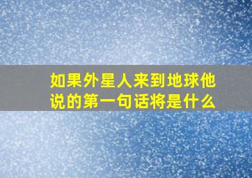 如果外星人来到地球他说的第一句话将是什么