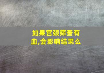 如果宫颈筛查有血,会影响结果么