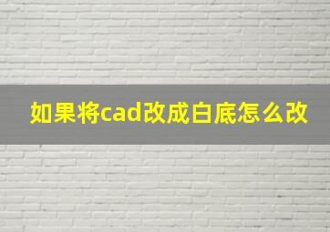 如果将cad改成白底怎么改