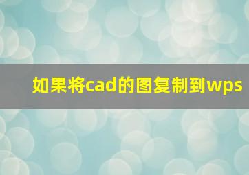 如果将cad的图复制到wps