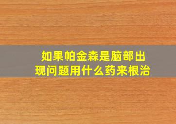 如果帕金森是脑部出现问题用什么药来根治