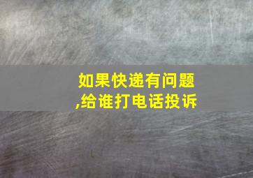 如果快递有问题,给谁打电话投诉