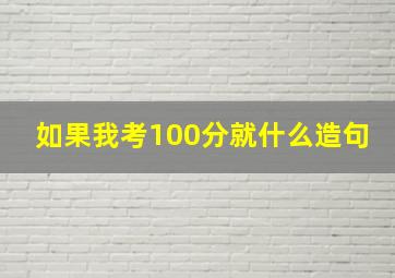 如果我考100分就什么造句