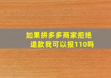 如果拼多多商家拒绝退款我可以报110吗