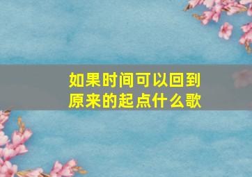 如果时间可以回到原来的起点什么歌