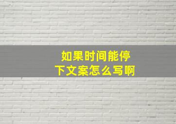 如果时间能停下文案怎么写啊