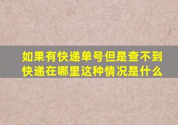 如果有快递单号但是查不到快递在哪里这种情况是什么