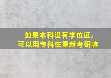 如果本科没有学位证,可以用专科在重新考研嘛