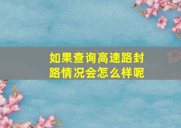 如果查询高速路封路情况会怎么样呢