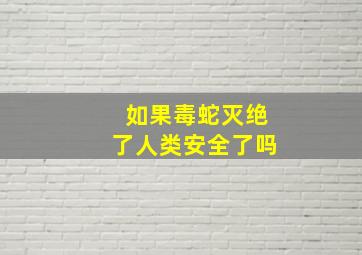 如果毒蛇灭绝了人类安全了吗