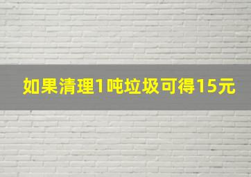 如果清理1吨垃圾可得15元