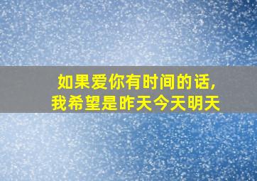 如果爱你有时间的话,我希望是昨天今天明天