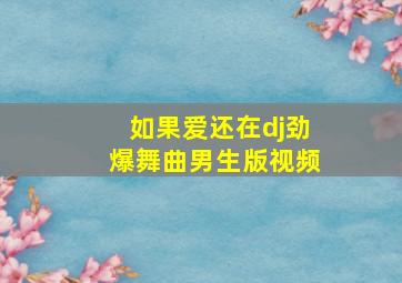 如果爱还在dj劲爆舞曲男生版视频