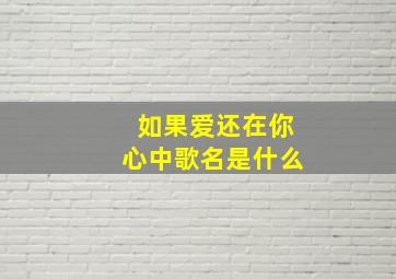 如果爱还在你心中歌名是什么