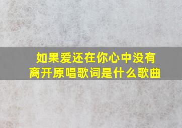 如果爱还在你心中没有离开原唱歌词是什么歌曲