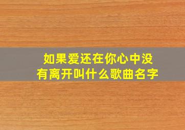 如果爱还在你心中没有离开叫什么歌曲名字