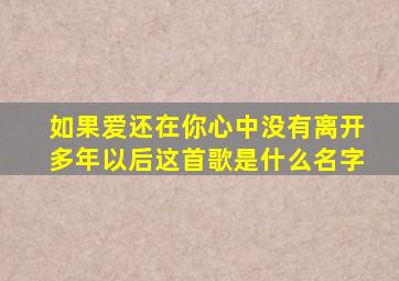 如果爱还在你心中没有离开多年以后这首歌是什么名字