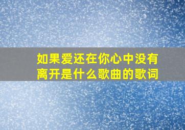 如果爱还在你心中没有离开是什么歌曲的歌词